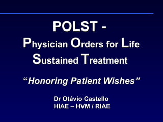 POLST -  P hysician  O rders for  L ife  S ustained  T reatment    “ Honoring Patient Wishes”   Dr Otávio Castello  HIAE – HVM / RIAE 