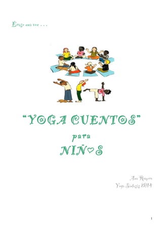 1
Érase una vez …
“YOGA CUENTOS”
para
NIÑ@S
Ana Romero
Yoga Síntesis 2014
 