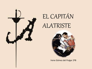 EL CAPITÁN
ALATRISTE
Irene Gómez del Pulgar 2ºB
 