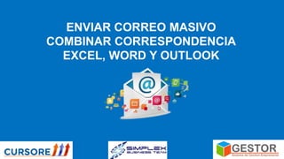 ENVIAR CORREO MASIVO
COMBINAR CORRESPONDENCIA
EXCEL, WORD Y OUTLOOK
 