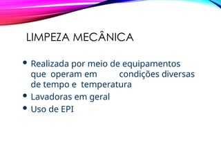 LIMPEZA MECÂNICA
 Realizada por meio de equipamentos
que operam em condições diversas
de tempo e temperatura
 Lavadoras em geral
 Uso de EPI
 
