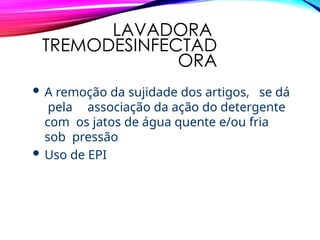 LAVADORA
TREMODESINFECTAD
ORA
 A remoção da sujidade dos artigos, se dá
pela associação da ação do detergente
com os jatos de água quente e/ou fria
sob pressão
 Uso de EPI
 