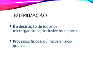 ESTERILIZAÇÃO
 É a destruição de todos os
microrganismos, inclusive os esporos
 Processos físicos, químicos e físico-
químicos
 