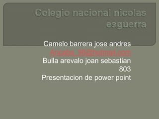 Camelo barrera jose andres
  Ancaba_98@hotmail.com
Bulla arevalo joan sebastian
                        803
Presentacion de power point
 