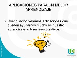 APLICACIONES PARA UN MEJOR
APRENDIZAJE
• Continuación veremos aplicaciones que
pueden ayudarnos mucho en nuestro
aprendizaje, y A ser mas creativos...

 