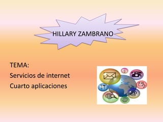 HILLARY ZAMBRANO



TEMA:
Servicios de internet
Cuarto aplicaciones
 