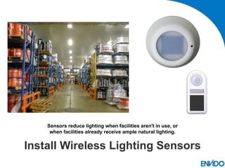 Sensors reduce lighting when facilities aren't in use, or
     when facilities already receive ample natural lighting.


Install Wireless Lighting Sensors
 