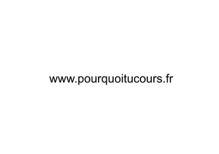 www.pourquoitucours.fr
 