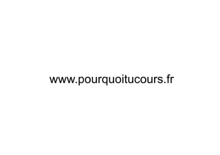 www.pourquoitucours.fr