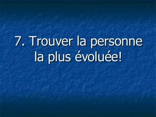 7. Trouver la personne la plus évoluée!