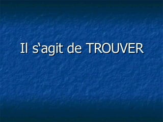 Il s‘agit de TROUVER