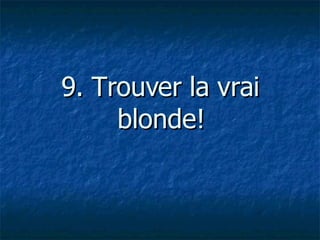 9. Trouver la vrai blonde!