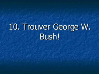 10. Trouver George W. Bush!