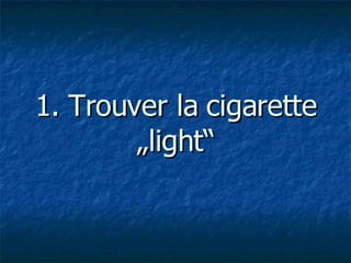 1. Trouver la cigarette „light“