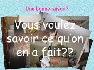 Une bonne raison? Vous voulez savoir ce qu’on en a fait?? 
