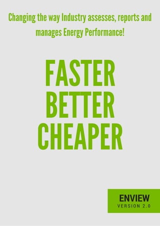 ENVIEW
V E R S I O N 2 . 0
FASTER
BETTER
CHEAPER
Changing the way Industry assesses, reports and
manages Energy Performance!
 
