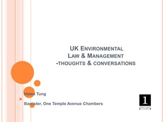 UK ENVIRONMENTAL
LAW & MANAGEMENT
-THOUGHTS & CONVERSATIONS
Helen Tung
Barrister, One Temple Avenue Chambers
 