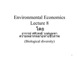 Environmental Economics Lecture 8   โดย อาจารย์ ศศิวุฑฒิ์ วงษ์มณฑา ความหลากหลายทางชีวภาพ (Biological diversity) 