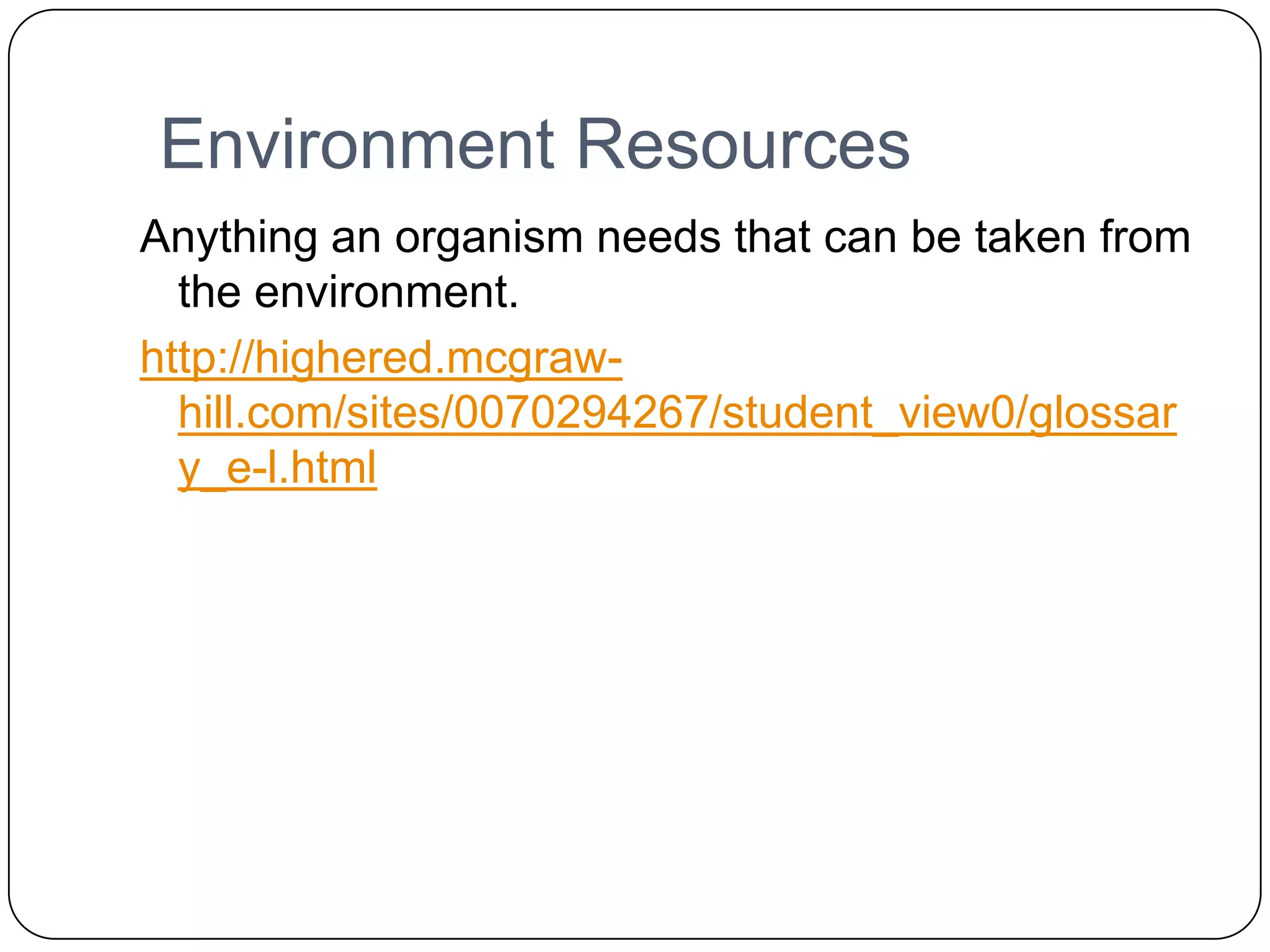  Environment ResourcesAnything an organism needs that can be taken from the environment.http://highered.mcgraw-hill.com/sites/0070294267/student_view0/glossary_e-l.html