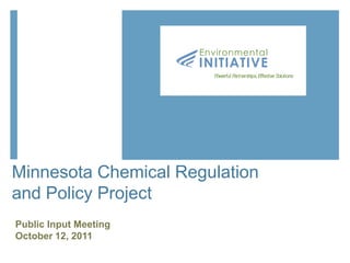 Environmental
                       INITIATIVE
                         Powerful Partnerships, Effective Solutions




Minnesota Chemical Regulation
and Policy Project
Public Input Meeting
October 12, 2011
 