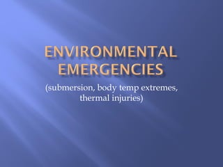 (submersion, body temp extremes,
thermal injuries)
 