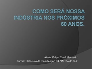 Aluno: Felipe Cauê Machado
Turma: Eletricista de manutenção /SENAI Rio do Sul/
 
