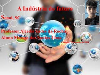 A Indústria do futuro
Senai, SC
Professor Alcedir kades da Rocha
Aluno Marcos dos Santos Lima
Caçador, 20 de maio de 2014
 
