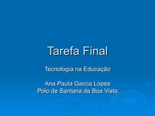 Tarefa Final Tecnologia na Educação Ana Paula Garcia Lopes Pólo de Santana da Boa Vista 