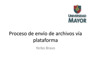 Proceso de envío de archivos vía
          plataforma
           Yerko Bravo
 