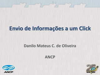 Envio de Informações a um Click
Danilo Mateus C. de Oliveira
ANCP

 