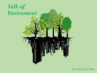 Talk of
Enviroment
By: Cristina and Pablo
 
