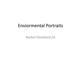 Enviormental Portraits

   Rachel Cleveland 2A
 