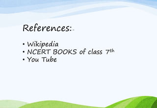 References:-
• Wikipedia
• NCERT BOOKS of class 7th
• You Tube
 