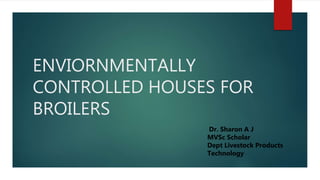 ENVIORNMENTALLY
CONTROLLED HOUSES FOR
BROILERS
Dr. Sharon A J
MVSc Scholar
Dept Livestock Products
Technology
 