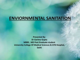ENVIORNMENTAL SANITATION
Presented By-
Dr Garima Gupta
MBBS , MD Post Graduate student
University College Of Medical Sciences & GTB Hospital,
Delhi
 