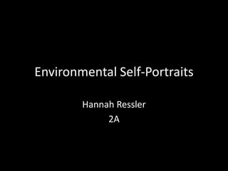 Environmental Self-Portraits

        Hannah Ressler
             2A
 