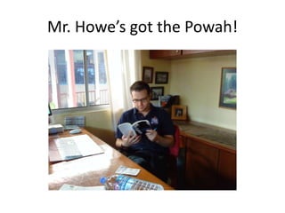 Mr. Howe’s got the Powah!