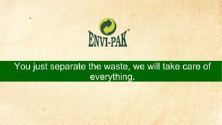 You just separate the waste, we will take care of
everything.
 