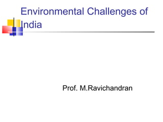 Prof. M.Ravichandran
Environmental Challenges of
India
 