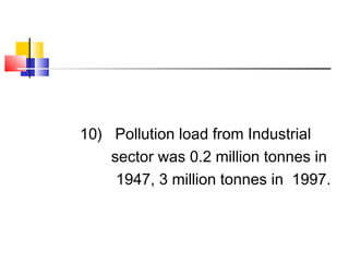 10) Pollution load from Industrial
sector was 0.2 million tonnes in
1947, 3 million tonnes in 1997.
 