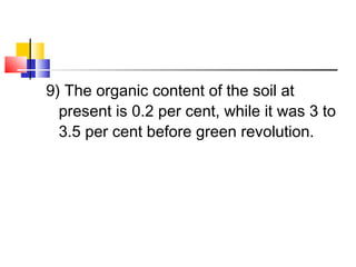 9) The organic content of the soil at
present is 0.2 per cent, while it was 3 to
3.5 per cent before green revolution.
 