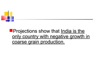 Projections show that India is the
only country with negative growth in
coarse grain production.
 