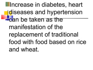 Increase in diabetes, heart
diseases and hypertension
can be taken as the
manifestation of the
replacement of traditional
food with food based on rice
and wheat.
 