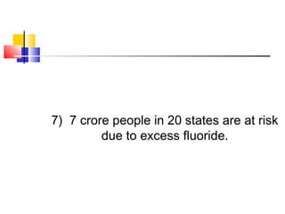 7) 7 crore people in 20 states are at risk
due to excess fluoride.
 