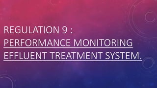 REGULATION 9 :
PERFORMANCE MONITORING
EFFLUENT TREATMENT SYSTEM.
 