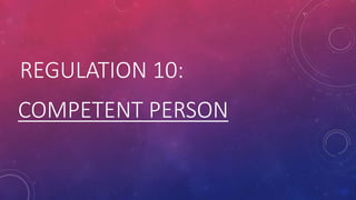 REGULATION 10:
COMPETENT PERSON
 