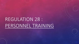 REGULATION 28 :
PERSONNEL TRAINING
 