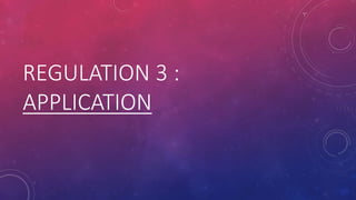 REGULATION 3 :
APPLICATION
 