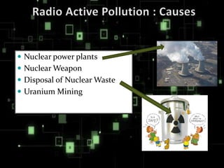  Nuclear power plants
 Nuclear Weapon
 Disposal of Nuclear Waste
 Uranium Mining
 