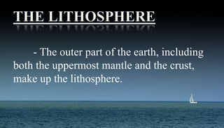 - The outer part of the earth, including
both the uppermost mantle and the crust,
make up the lithosphere.
 